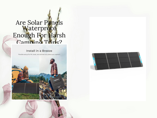 Are Solar Panels Waterproof Enough For Harsh Camping Trips?