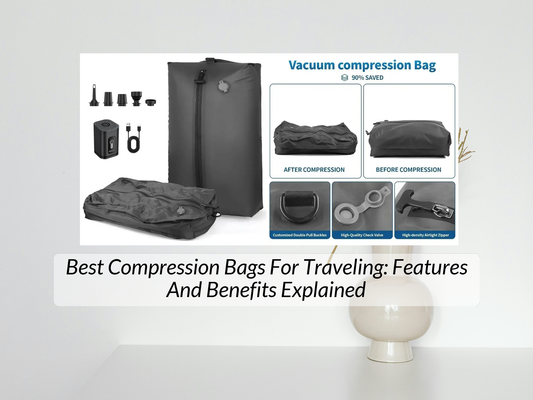 Best Compression Bags For Traveling: Features And Benefits Explained