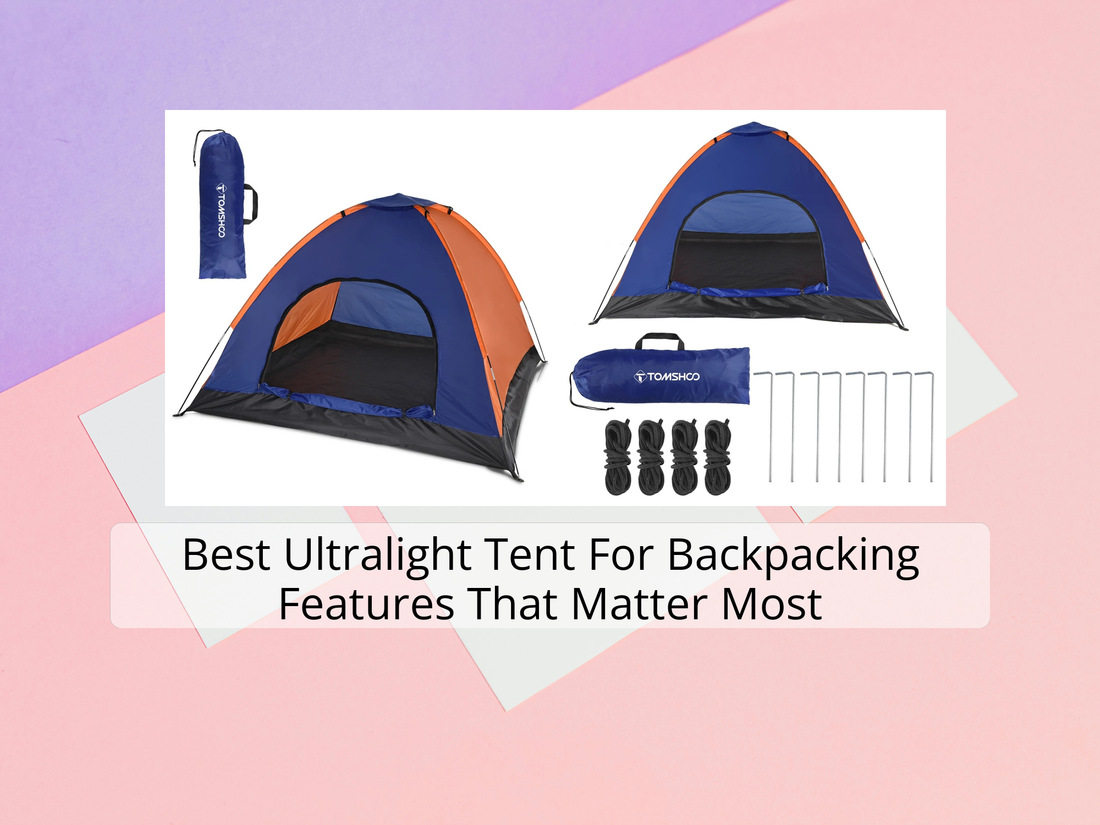 Best Ultralight Tent For Backpacking Features That Matter Most