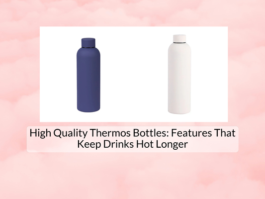 High Quality Thermos Bottles: Features That Keep Drinks Hot Longer