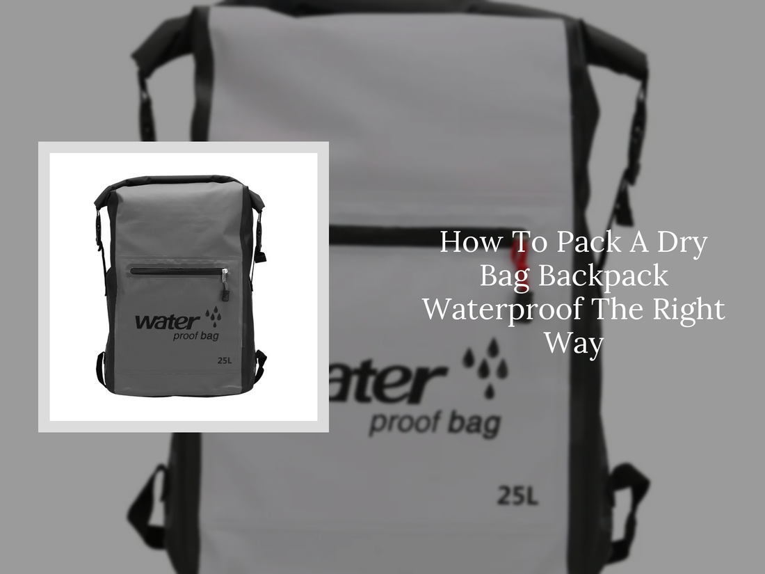 How To Pack A Dry Bag Backpack Waterproof The Right Way