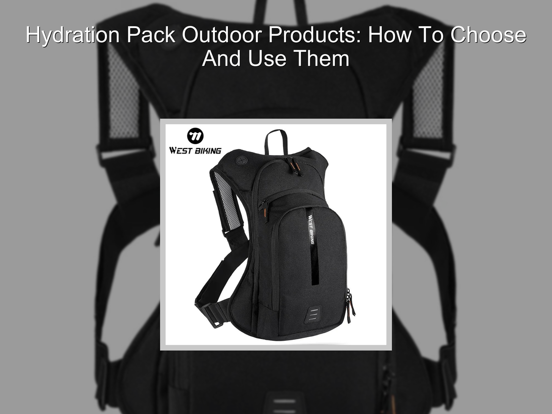 Hydration Pack Outdoor Products: How To Choose And Use Them