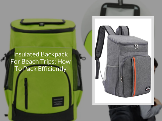 Insulated Backpack For Beach Trips: How To Pack Efficiently