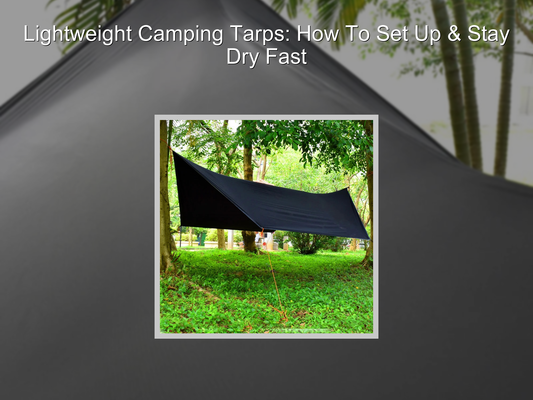 Lightweight Camping Tarps: How To Set Up & Stay Dry Fast