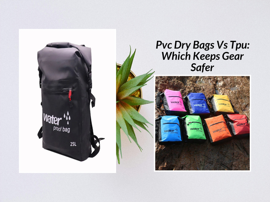Pvc Dry Bags Vs Tpu: Which Keeps Gear Safer