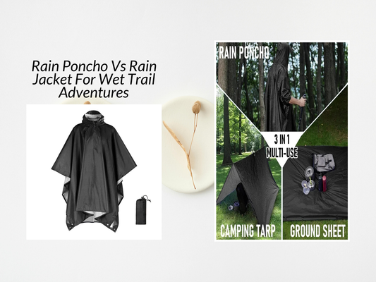 Rain Poncho Vs Rain Jacket For Wet Trail Adventures
