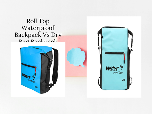 Roll Top Waterproof Backpack Vs Dry Bag Backpack