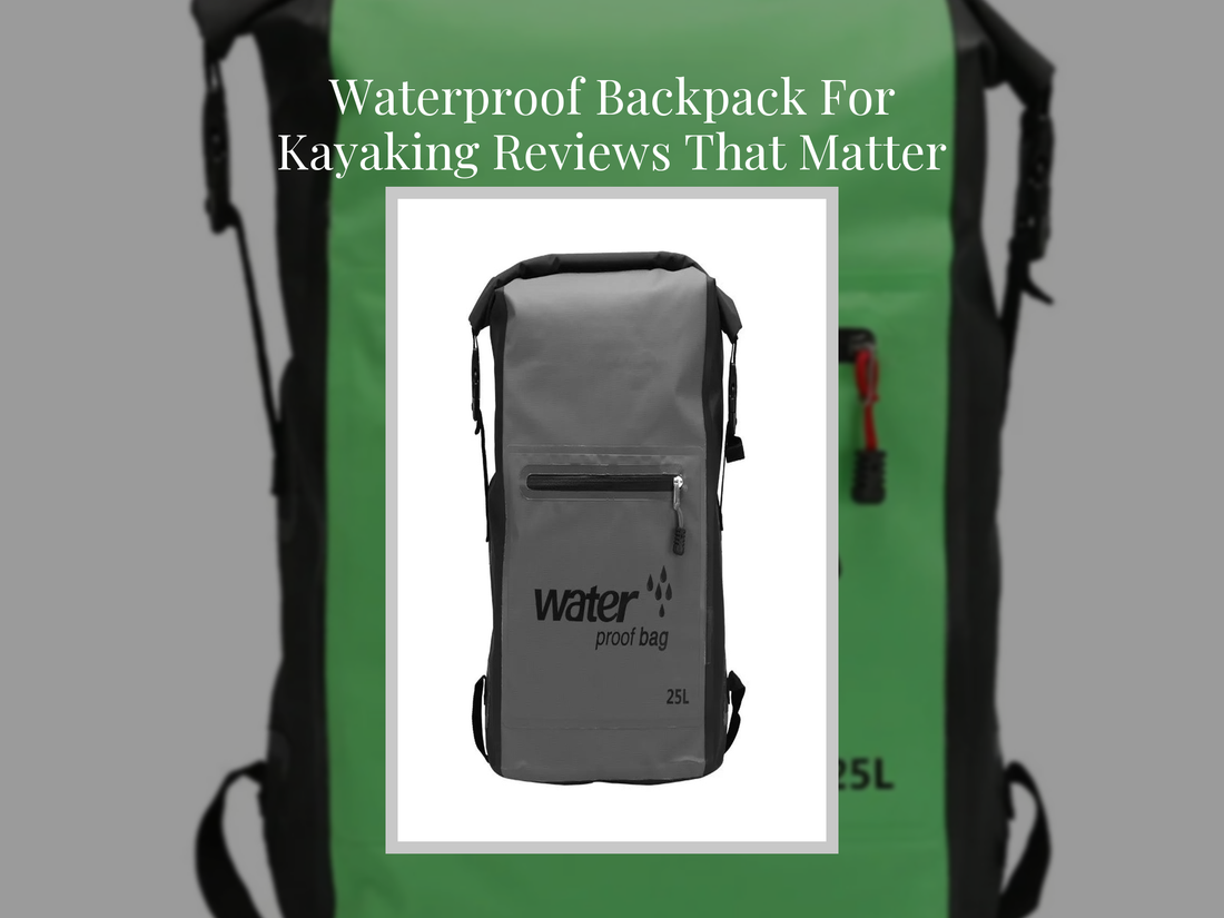 Waterproof Backpack For Kayaking Reviews That Matter
