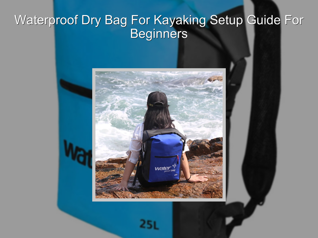 Waterproof Dry Bag For Kayaking Setup Guide For Beginners