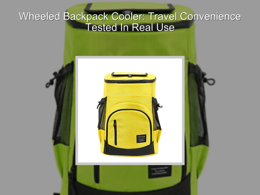 Wheeled Backpack Cooler: Travel Convenience Tested In Real Use